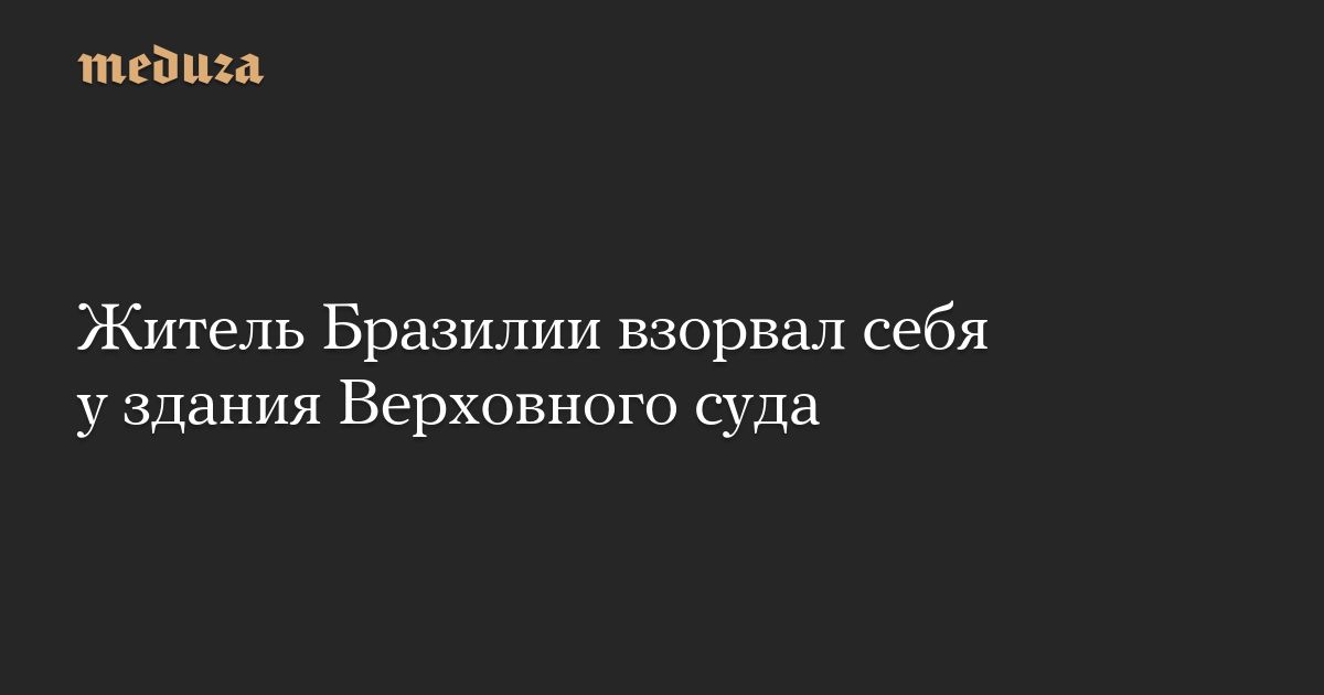 Житель Бразилии взорвал себя у здания Верховного суда — Meduza